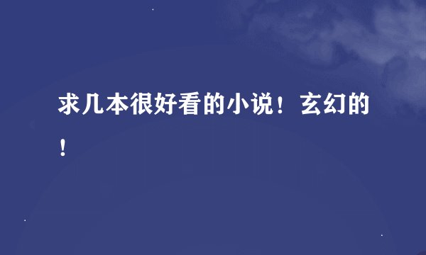 求几本很好看的小说！玄幻的！