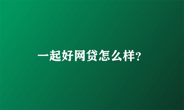 一起好网贷怎么样？