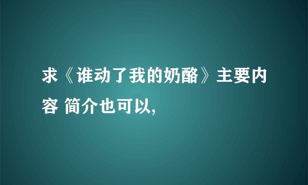 求《谁动了我的奶酪》主要内容 简介也可以,
