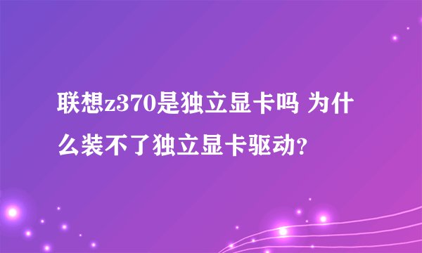 联想z370是独立显卡吗 为什么装不了独立显卡驱动？