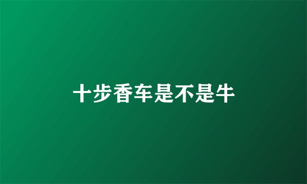 十步香车是不是牛