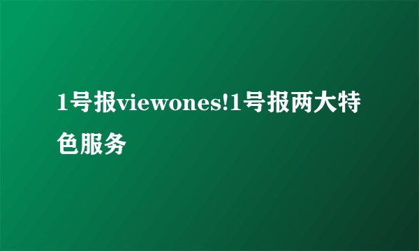 1号报viewones!1号报两大特色服务