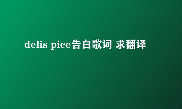 delis pice告白歌词 求翻译