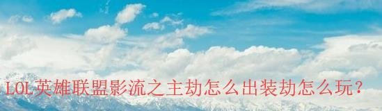 LOL英雄联盟影流之主劫怎么出装劫怎么玩?