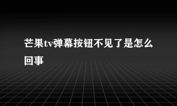 芒果tv弹幕按钮不见了是怎么回事