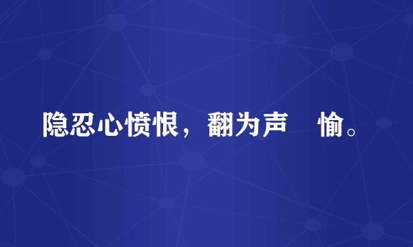 隐忍心愤恨，翻为声喣愉。