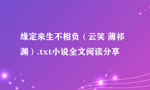 缘定来生不相负(云笑 薄祁渊).txt小说全文阅读分享