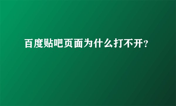 百度贴吧页面为什么打不开？