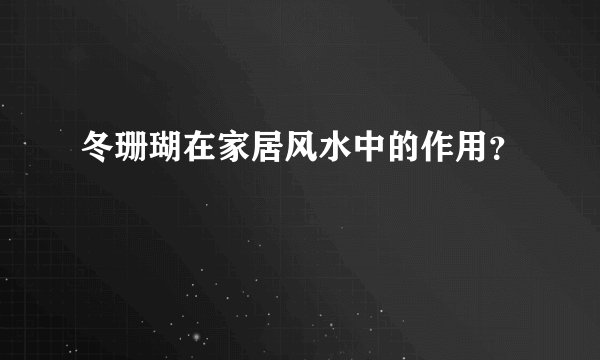 冬珊瑚在家居风水中的作用？