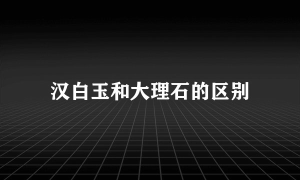 汉白玉和大理石的区别