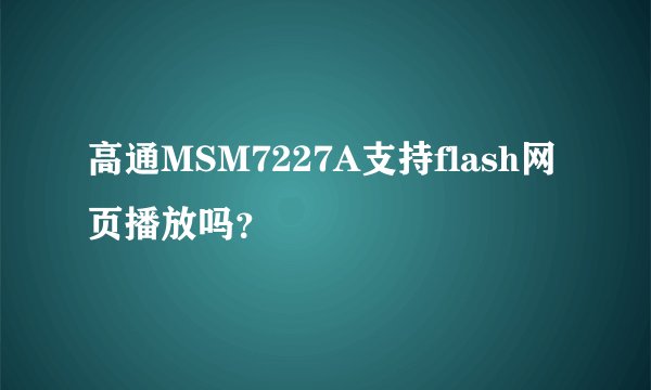 高通MSM7227A支持flash网页播放吗？