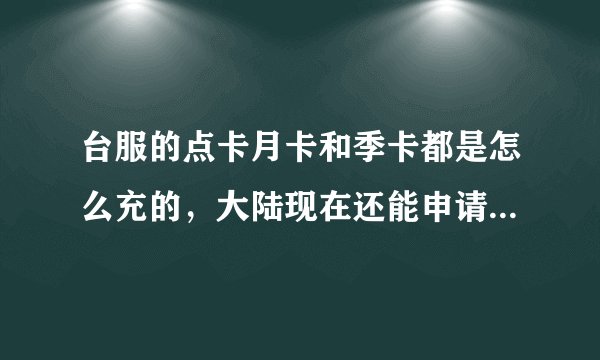 台服的点卡月卡和季卡都是怎么充的，大陆现在还能申请下来台服的账号?