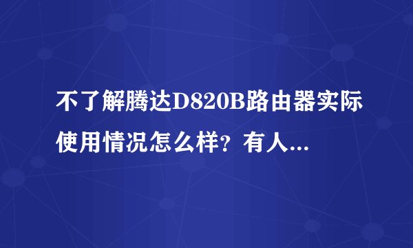 不了解腾达D820B路由器实际使用情况怎么样？有人晓得吗？