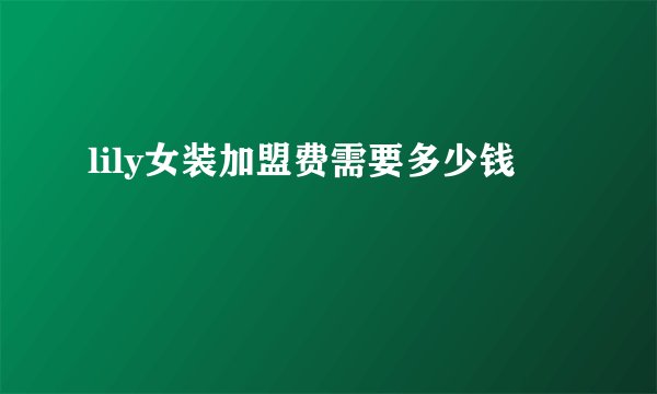 lily女装加盟费需要多少钱