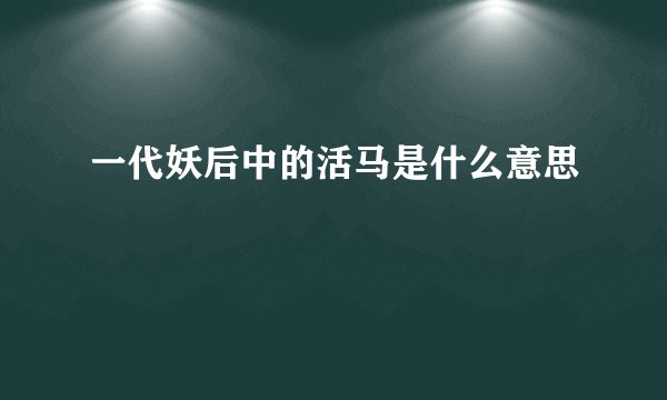 一代妖后中的活马是什么意思