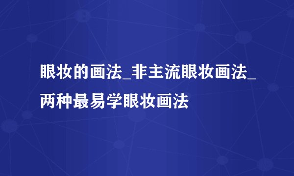 眼妆的画法_非主流眼妆画法_两种最易学眼妆画法
