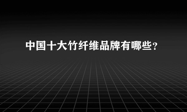 中国十大竹纤维品牌有哪些？
