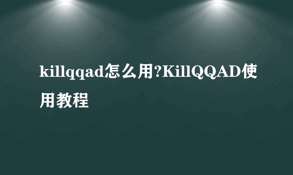 killqqad怎么用?KillQQAD使用教程