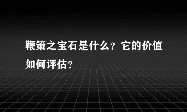 鞭策之宝石是什么？它的价值如何评估？