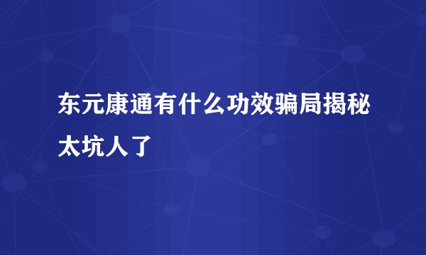 东元康通有什么功效骗局揭秘太坑人了