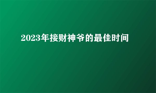2023年接财神爷的最佳时间