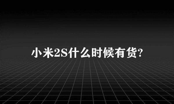 小米2S什么时候有货?