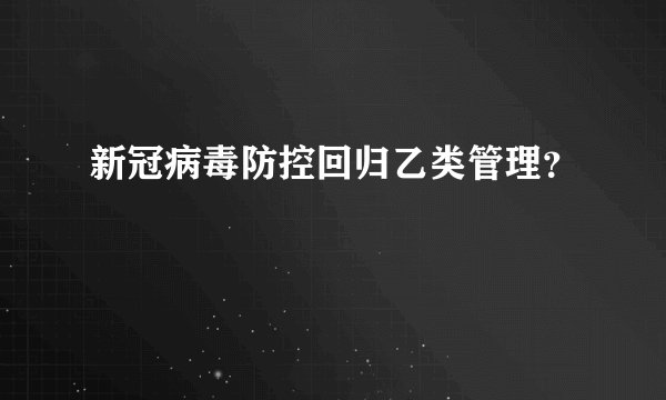 新冠病毒防控回归乙类管理？
