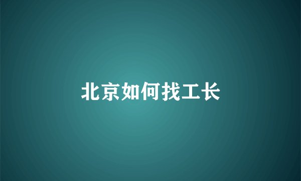 北京如何找工长