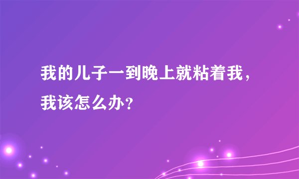 我的儿子一到晚上就粘着我，我该怎么办？