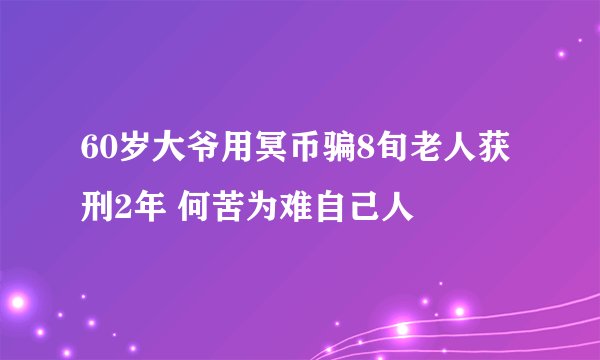 60岁大爷用冥币骗8旬老人获刑2年 何苦为难自己人