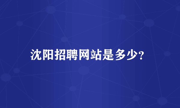 沈阳招聘网站是多少?