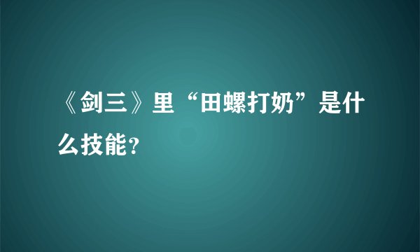 《剑三》里“田螺打奶”是什么技能?