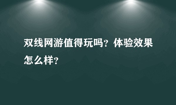 双线网游值得玩吗？体验效果怎么样？