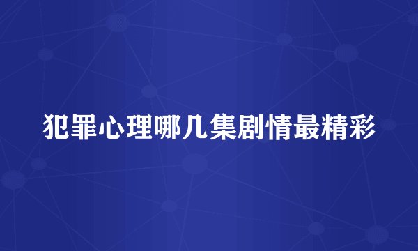 犯罪心理哪几集剧情最精彩