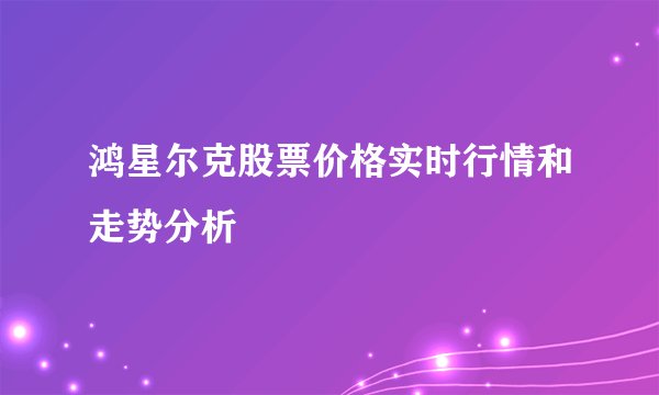 鸿星尔克股票价格实时行情和走势分析