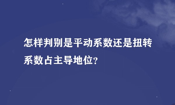 怎样判别是平动系数还是扭转系数占主导地位？