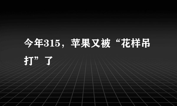 今年315，苹果又被“花样吊打”了