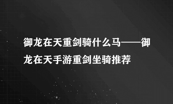御龙在天重剑骑什么马——御龙在天手游重剑坐骑推荐