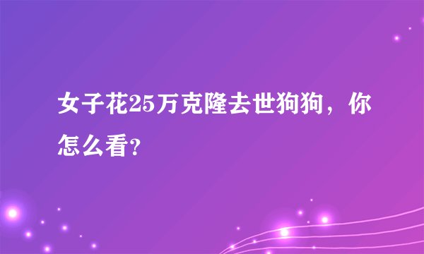 女子花25万克隆去世狗狗，你怎么看？
