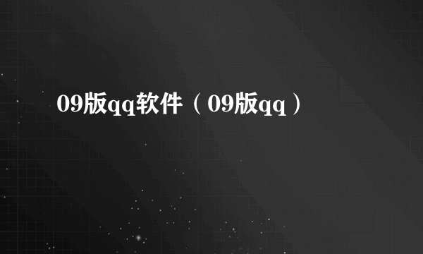 09版qq软件(09版qq)