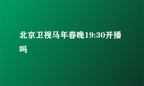 北京卫视马年春晚19:30开播吗