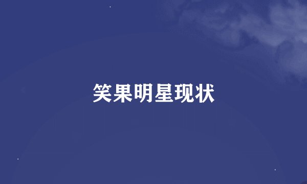 笑果明星现状