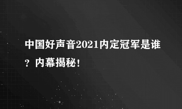 中国好声音2021内定冠军是谁？内幕揭秘！