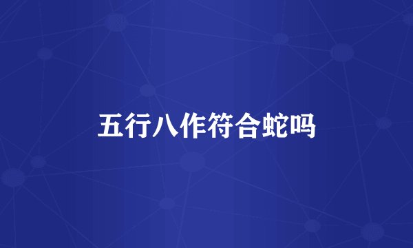 五行八作符合蛇吗