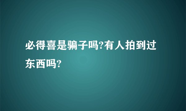 必得喜是骗子吗?有人拍到过东西吗?