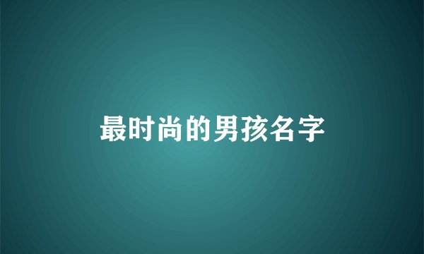 最时尚的男孩名字