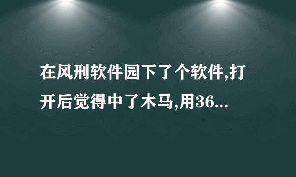 在风刑软件园下了个软件,打开后觉得中了木马,用360卫士查出并清除