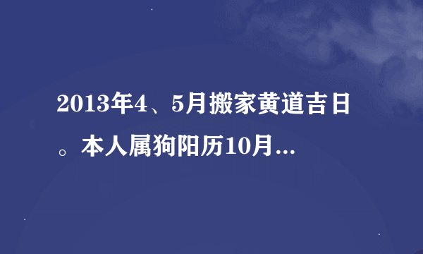 2013年4、5月搬家黄道吉日。本人属狗阳历10月8日，爱人属狗，孩子属牛，