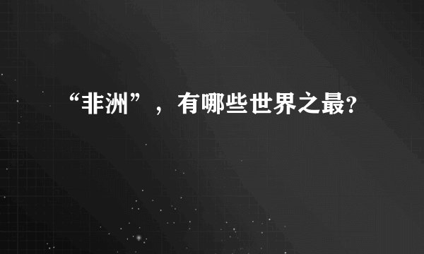 “非洲”，有哪些世界之最？