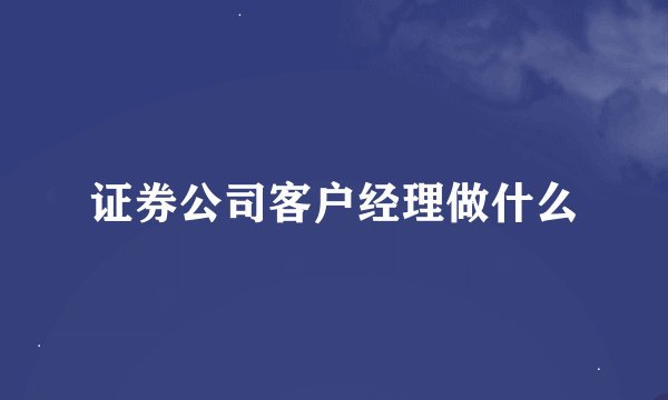 证券公司客户经理做什么